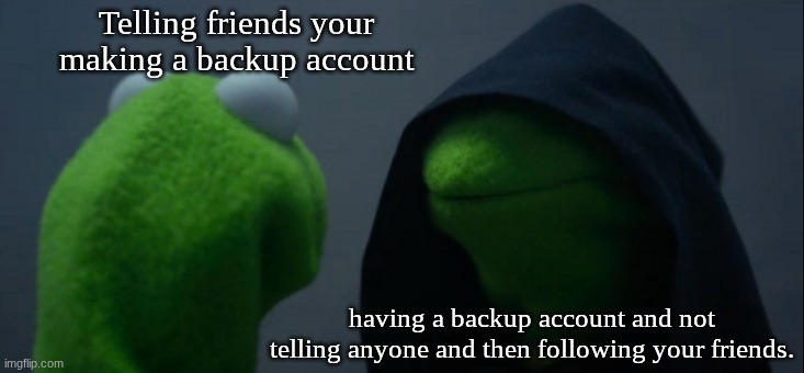 why not be evil? | Telling friends your making a backup account; having a backup account and not telling anyone and then following your friends. | image tagged in memes,evil kermit | made w/ Imgflip meme maker