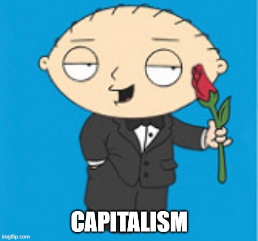 Stewie Griffin in a tuxedo | CAPITALISM | image tagged in stewie griffin in a tuxedo | made w/ Imgflip meme maker
