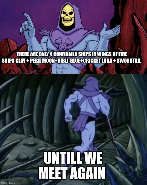 I know I'm probably wrong please correct me | THERE ARE ONLY 4 CONFIRMED SHIPS IN WINGS OF FIRE SHIPS CLAY + PERIL MOON+QIBLI  BLUE+CRICKET LUNA + SWORDTAIL; UNTILL WE MEET AGAIN | image tagged in skeletor until we meet again | made w/ Imgflip meme maker