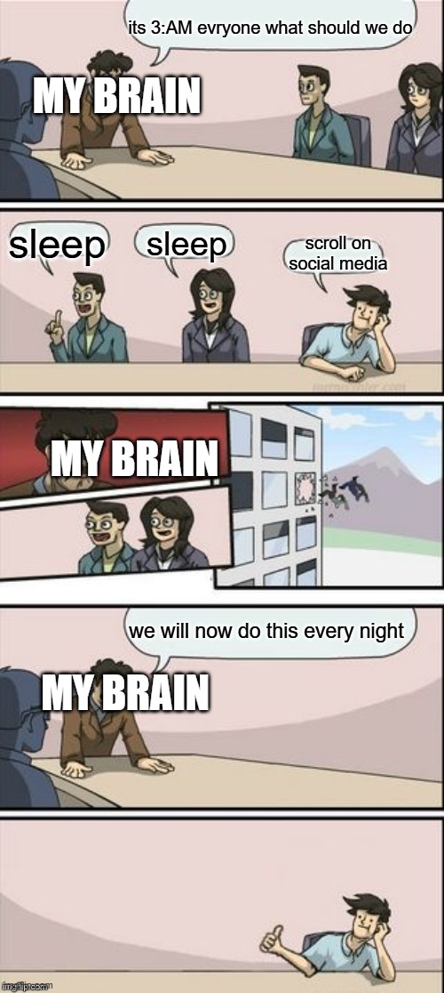 i cant ever sleep | its 3:AM evryone what should we do; MY BRAIN; sleep; sleep; scroll on social media; MY BRAIN; we will now do this every night; MY BRAIN | image tagged in reverse boardroom meeting suggestion | made w/ Imgflip meme maker