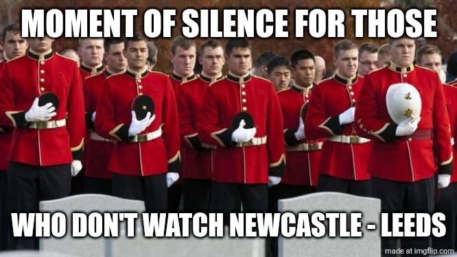 NEWCASTLE 4 LEEDS 3. OMG NEWCASTLE ARE ALIVE FOR EUROPEAN NIGHTS WHILE CHELSEA IS IN 8TH WTF IS GOING ON WITH THE PREMIER LEAGUE | MOMENT OF SILENCE FOR THOSE; WHO DON'T WATCH NEWCASTLE - LEEDS | image tagged in moment of silence,premier league,newcastle,leeds,football,memes | made w/ Imgflip meme maker