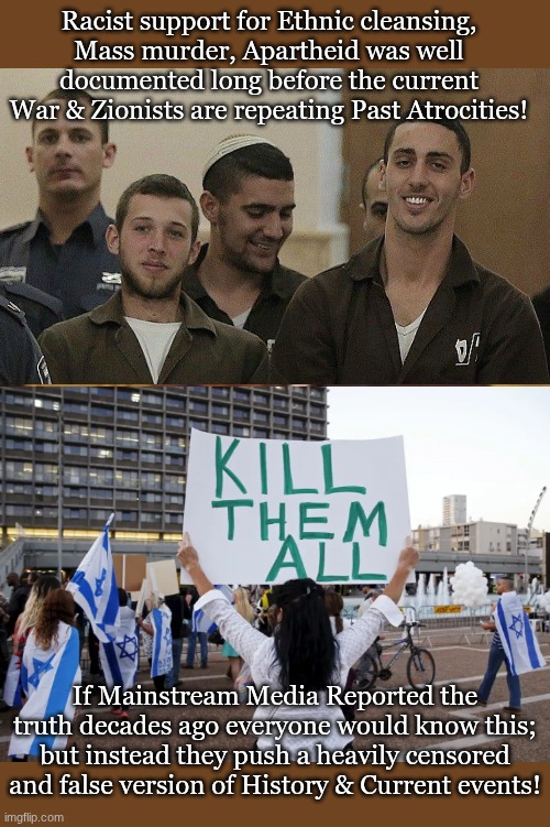 Racist support for Ethnic cleansing, Mass murder, Apartheid was well documented long before the current War & Zionists are repeating Past Atrocities! If Mainstream Media Reported the truth decades ago everyone would know this; but instead they push a heavily censored and false version of History & Current events! | image tagged in memes,laughing leo | made w/ Imgflip meme maker