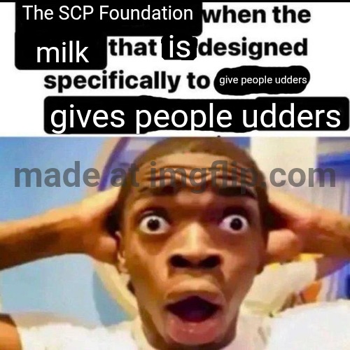 X when the Y that he designed specifically to Z | The SCP Foundation; is; milk; give people udders; gives people udders | image tagged in x when the y that he designed specifically to z | made w/ Imgflip meme maker