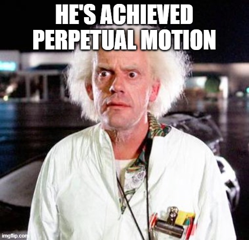 Doc Brown | HE'S ACHIEVED PERPETUAL MOTION | image tagged in doc brown | made w/ Imgflip meme maker