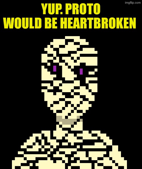 YUP. PROTO WOULD BE HEARTBROKEN | made w/ Imgflip meme maker