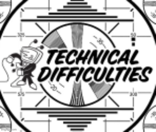 technical difficulties | image tagged in technical difficulties | made w/ Imgflip meme maker