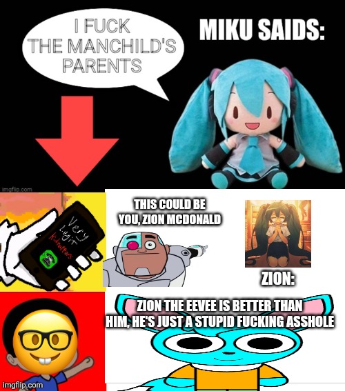 Zion Is Nothing But The Rotten Boy Himself Lol | THIS COULD BE YOU, ZION MCDONALD; ZION:; ZION THE EEVEE IS BETTER THAN HIM, HE'S JUST A STUPID FUCKING ASSHOLE | image tagged in miku saids,ruin this fill in meme 356,stop zmcdonald09,end zmcdonald09,hatsune miku,vocaloid | made w/ Imgflip meme maker
