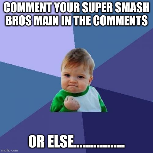 Super smash bros | COMMENT YOUR SUPER SMASH BROS MAIN IN THE COMMENTS; OR ELSE.................. | image tagged in memes,success kid | made w/ Imgflip meme maker
