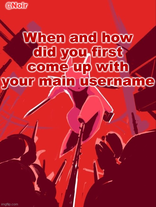 Noir temp | When and how did you first come up with your main username | image tagged in noir temp | made w/ Imgflip meme maker