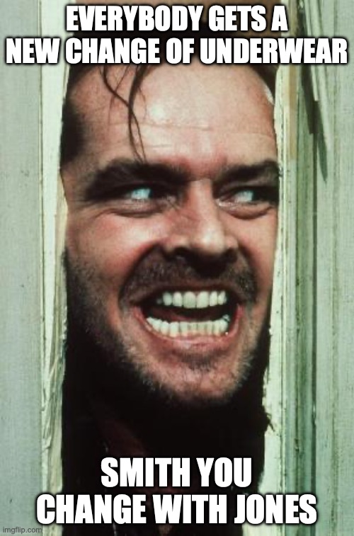 Here's Johnny Meme | EVERYBODY GETS A NEW CHANGE OF UNDERWEAR; SMITH YOU CHANGE WITH JONES | image tagged in memes,here's johnny | made w/ Imgflip meme maker