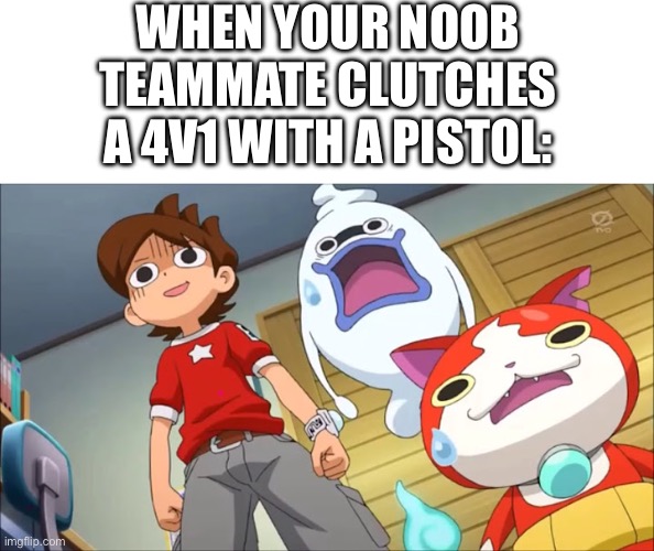 TITLE | WHEN YOUR NOOB TEAMMATE CLUTCHES A 4V1 WITH A PISTOL: | image tagged in yokai watch meme template | made w/ Imgflip meme maker