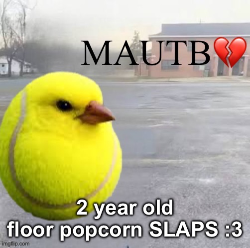 Mods Asleep, Upvote Tennis Bird | 2 year old floor popcorn SLAPS :3 | image tagged in mods asleep upvote tennis bird | made w/ Imgflip meme maker