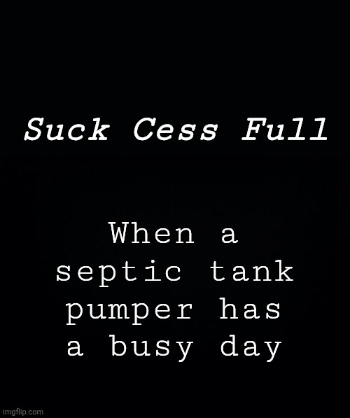 Successful Cesspool | Suck Cess Full; When a
septic tank
pumper has
a busy day | image tagged in poop,fun,plumbiers,plumbing,construction,homesteading | made w/ Imgflip meme maker