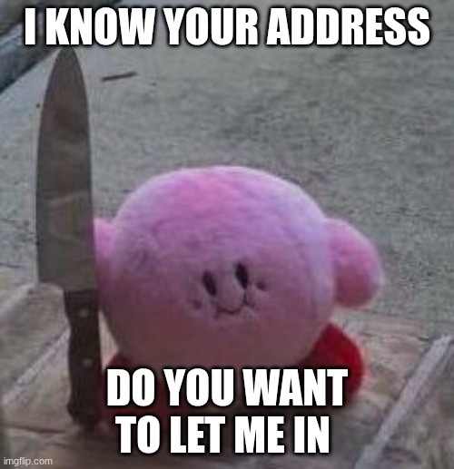 creepy kirby | I KNOW YOUR ADDRESS; DO YOU WANT TO LET ME IN | image tagged in creepy kirby | made w/ Imgflip meme maker