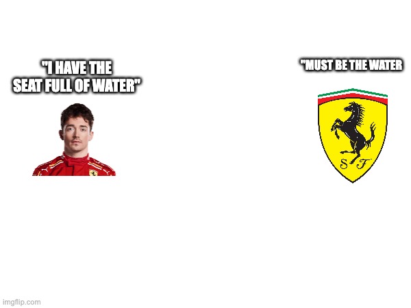 Ferrari in 2025 | "MUST BE THE WATER; "I HAVE THE SEAT FULL OF WATER" | image tagged in f1 | made w/ Imgflip meme maker