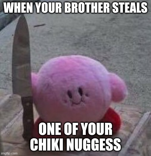 creepy kirby | WHEN YOUR BROTHER STEALS; ONE OF YOUR CHIKI NUGGESS | image tagged in creepy kirby | made w/ Imgflip meme maker