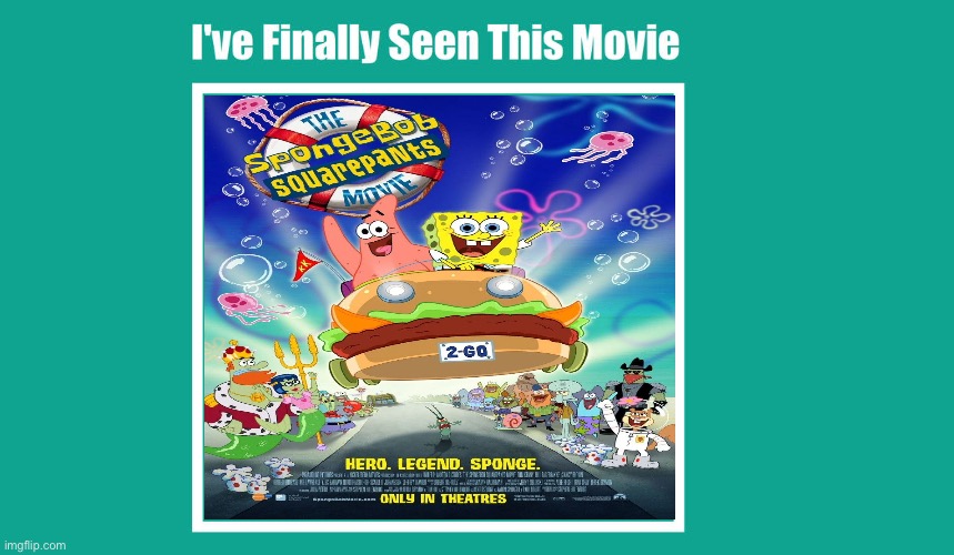 I've Finally Seen The SpongeBob SquarePants Movie (2004) | image tagged in i've finally seen this movie meme,spongebob,spongebob squarepants,spongebob movie,memes,the spongebob squarepants movie | made w/ Imgflip meme maker