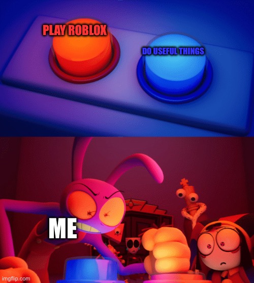 Jax press the Red Button | PLAY ROBLOX; DO USEFUL THINGS; ME | image tagged in jax press the red button | made w/ Imgflip meme maker