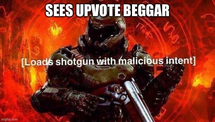 Loads shotgun with malicious intent | SEES UPVOTE BEGGAR | image tagged in loads shotgun with malicious intent | made w/ Imgflip meme maker
