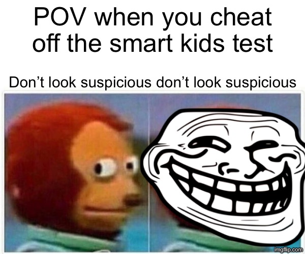 Monkey ? | POV when you cheat off the smart kids test; Don’t look suspicious don’t look suspicious | image tagged in memes,monkey puppet | made w/ Imgflip meme maker
