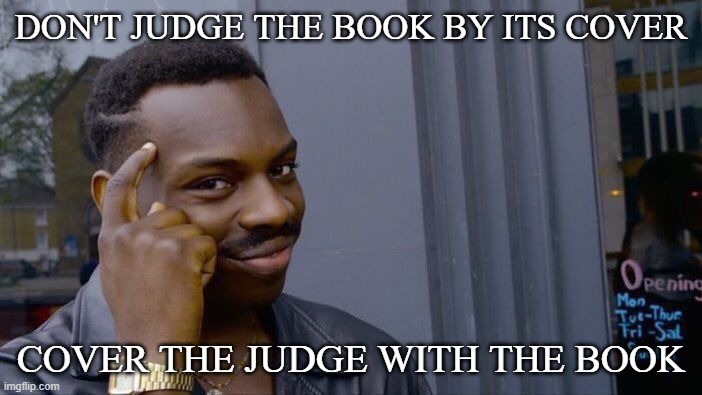 Dont judge the book by its cover | DON'T JUDGE THE BOOK BY ITS COVER; COVER THE JUDGE WITH THE BOOK | image tagged in memes,roll safe think about it | made w/ Imgflip meme maker
