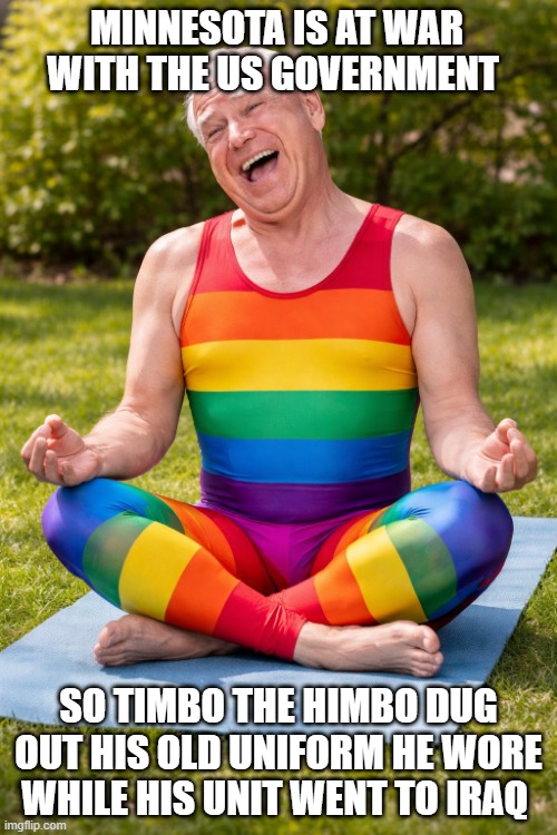 MINNESOTA IS AT WAR WITH THE US GOVERNMENT; SO TIMBO THE HIMBO DUG OUT HIS OLD UNIFORM HE WORE WHILE HIS UNIT WENT TO IRAQ | made w/ Imgflip meme maker