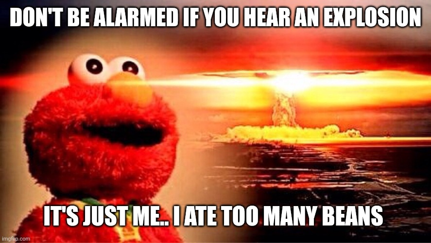 Fart bomb | DON'T BE ALARMED IF YOU HEAR AN EXPLOSION; IT'S JUST ME.. I ATE TOO MANY BEANS | image tagged in elmo nuclear explosion | made w/ Imgflip meme maker