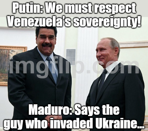 Putin: 'We must respect Venezuela’s sovereignty!'; Maduro: 'Wait, like how you respected Ukraine’s?' | Putin: We must respect Venezuela’s sovereignty! Maduro: Says the guy who invaded Ukraine… | image tagged in nicol s maduro and vladimir putin,vladimir putin,russo-ukrainian war,slavic lives matter,venezuela,donald trump | made w/ Imgflip meme maker