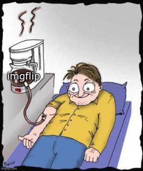 Coffee addict | imgflip | image tagged in coffee addict | made w/ Imgflip meme maker