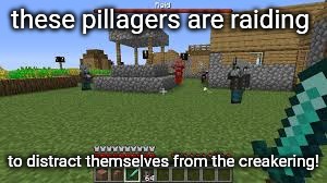 raiding and is killing innocent villagees bring a moment of peace to the illagels who are afraid of creakers | these pillagers are raiding; to distract themselves from the creakering! | image tagged in minecraft raid | made w/ Imgflip meme maker