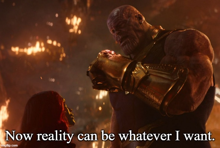 Now, reality can be whatever I want. | Now reality can be whatever I want. | image tagged in now reality can be whatever i want | made w/ Imgflip meme maker