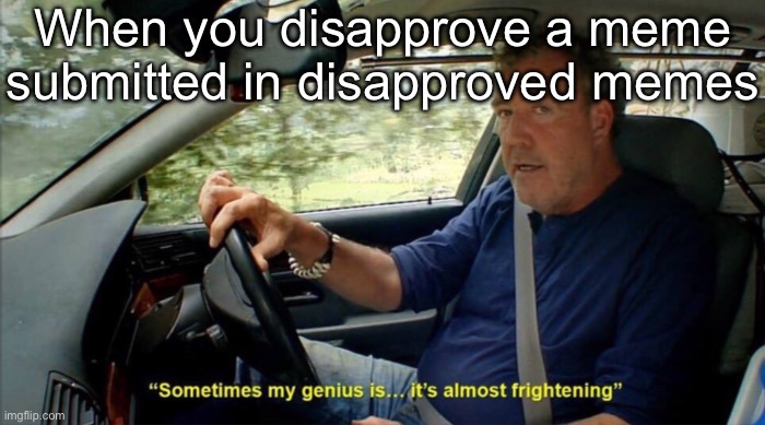 Disapproved | When you disapprove a meme submitted in disapproved memes | image tagged in sometimes my genius is it's almost frightening,disapproval,rejected | made w/ Imgflip meme maker