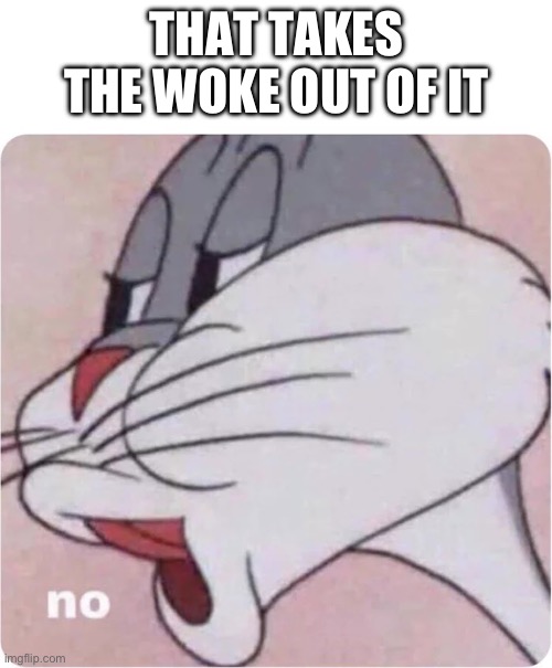 THAT TAKES THE WOKE OUT OF IT | image tagged in bugs bunny no | made w/ Imgflip meme maker