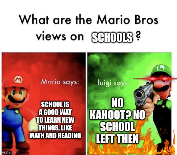 no school | SCHOOLS; SCHOOL IS A GOOD WAY TO LEARN NEW THINGS, LIKE MATH AND READING; NO KAHOOT? NO SCHOOL LEFT THEN | image tagged in mario bros views | made w/ Imgflip meme maker