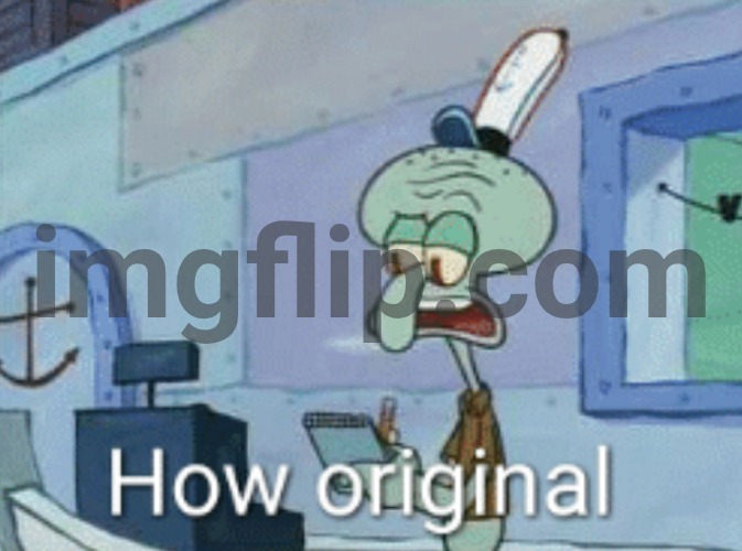 Squidward "How original" | image tagged in squidward how original | made w/ Imgflip meme maker