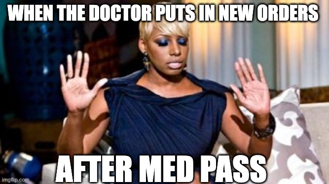 justified nene | WHEN THE DOCTOR PUTS IN NEW ORDERS; AFTER MED PASS | image tagged in justified nene | made w/ Imgflip meme maker
