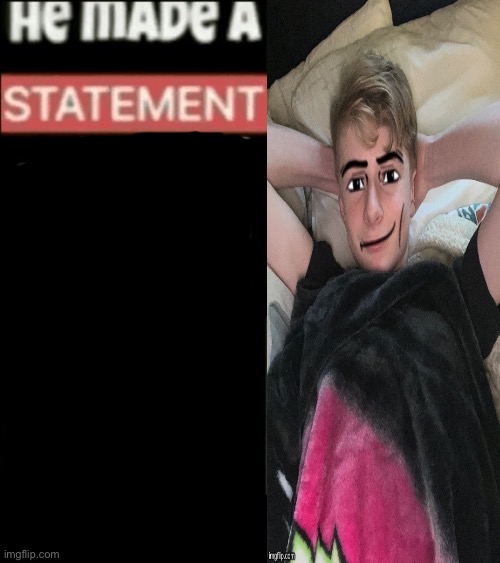he made a statement so true | image tagged in he made a statement so true | made w/ Imgflip meme maker