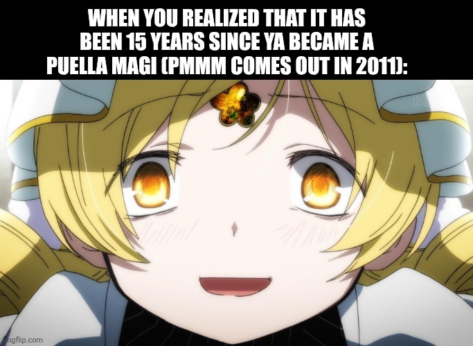 Mami Tomoe crazed look | WHEN YOU REALIZED THAT IT HAS BEEN 15 YEARS SINCE YA BECAME A PUELLA MAGI (PMMM COMES OUT IN 2011): | image tagged in memes,anime,moment | made w/ Imgflip meme maker