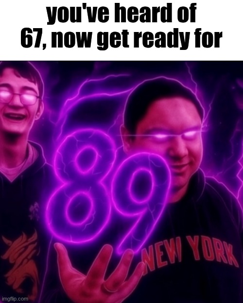 We found the 67 killer | you've heard of 67, now get ready for | image tagged in adrian explain our 89 | made w/ Imgflip meme maker
