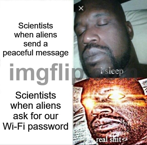 Scientists when aliens ask for our Wi-Fi password | Scientists when aliens send a peaceful message; Scientists when aliens ask for our Wi-Fi password | image tagged in memes,sleeping shaq,wifi,password,password strength,ancient aliens | made w/ Imgflip meme maker