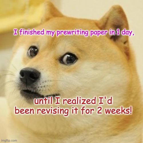 writing a paper | I finished my prewriting paper in 1 day, until I realized I'd been revising it for 2 weeks! | image tagged in memes,doge | made w/ Imgflip meme maker