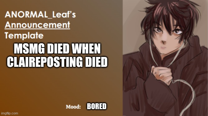 ANORMAL_Leaf Announcement Template | MSMG DIED WHEN CLAIREPOSTING DIED; BORED | image tagged in anormal_leaf announcement template | made w/ Imgflip meme maker