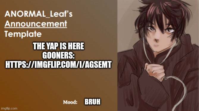 ANORMAL_Leaf Announcement Template | THE YAP IS HERE GOONERS: HTTPS://IMGFLIP.COM/I/AGSEMT; BRUH | image tagged in anormal_leaf announcement template | made w/ Imgflip meme maker