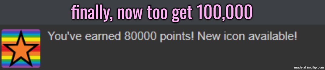 finally, now too get 100,000 | made w/ Imgflip meme maker
