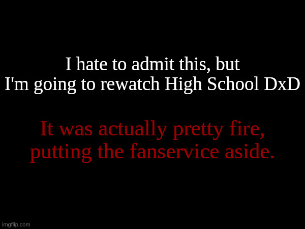 I usually hate the femboy anime trope, but Gasper was definitely a great character. | I hate to admit this, but I'm going to rewatch High School DxD; It was actually pretty fire, putting the fanservice aside. | made w/ Imgflip meme maker