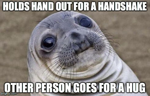 Awkward Moment Sealion Meme | HOLDS HAND OUT FOR A
HANDSHAKE OTHER PERSON GOES FOR A HUG | image tagged in memes,awkward moment sealion | made w/ Imgflip meme maker