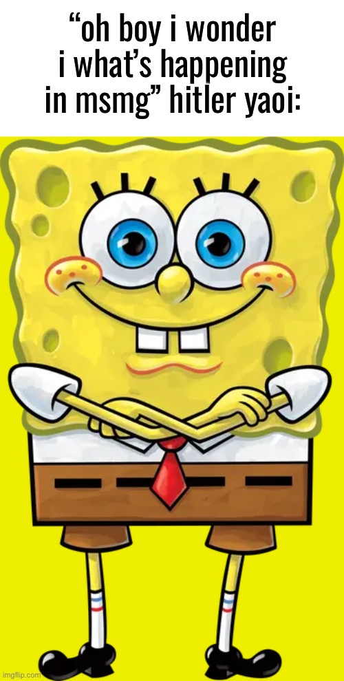 “oh boy i wonder i what’s happening in msmg” hitler yaoi: | made w/ Imgflip meme maker