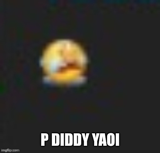 emoyi cri | P DIDDY YAOI | image tagged in emoyi cri | made w/ Imgflip meme maker