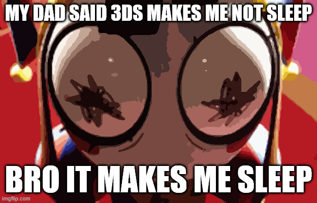 w h a t | MY DAD SAID 3DS MAKES ME NOT SLEEP; BRO IT MAKES ME SLEEP | image tagged in w h a t | made w/ Imgflip meme maker