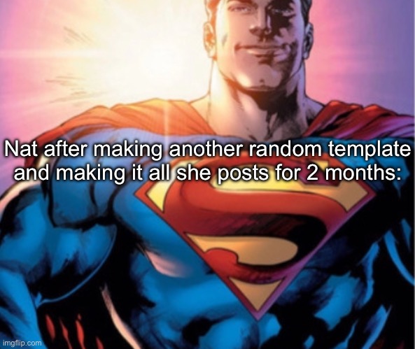 Superman | Nat after making another random template and making it all she posts for 2 months: | image tagged in superman | made w/ Imgflip meme maker